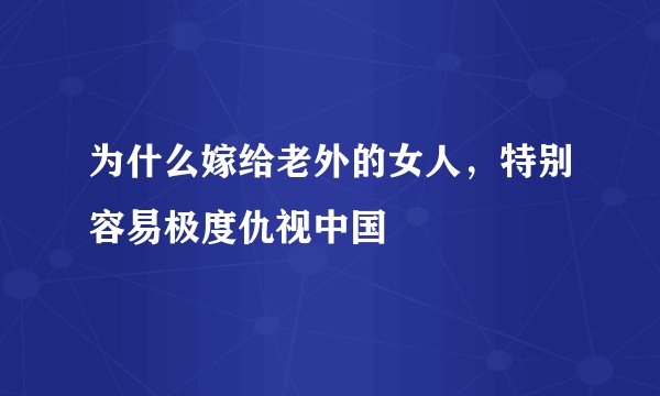 为什么嫁给老外的女人，特别容易极度仇视中国