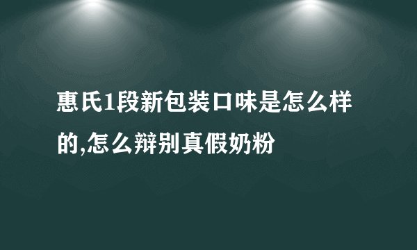 惠氏1段新包装口味是怎么样的,怎么辩别真假奶粉