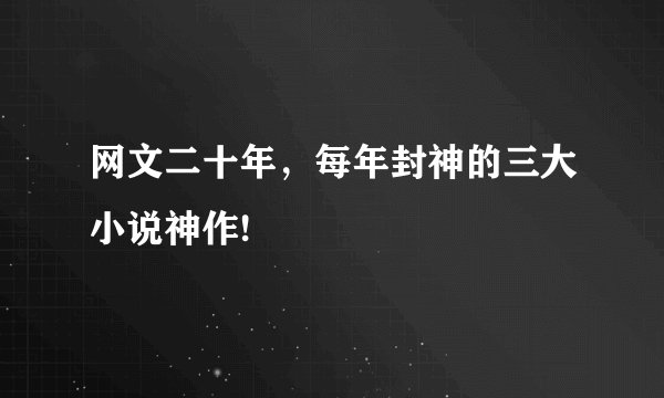 网文二十年，每年封神的三大小说神作!