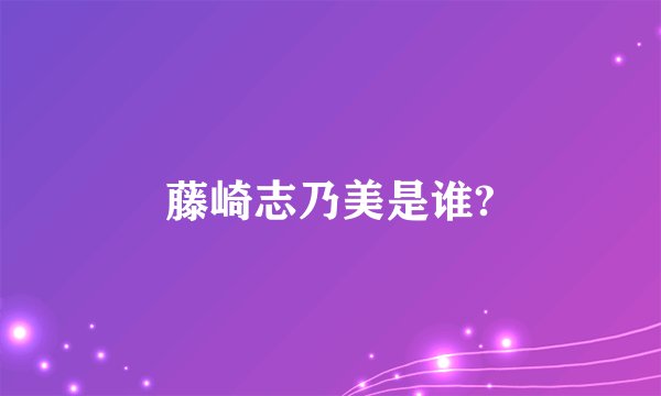 藤崎志乃美是谁?