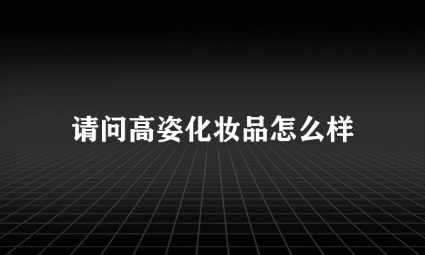 请问高姿化妆品怎么样