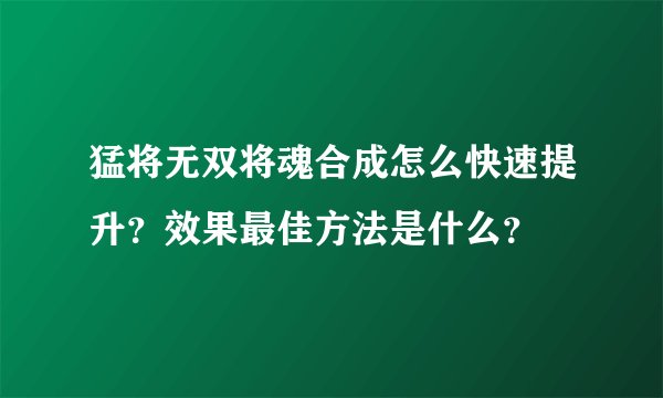 猛将无双将魂合成怎么快速提升？效果最佳方法是什么？