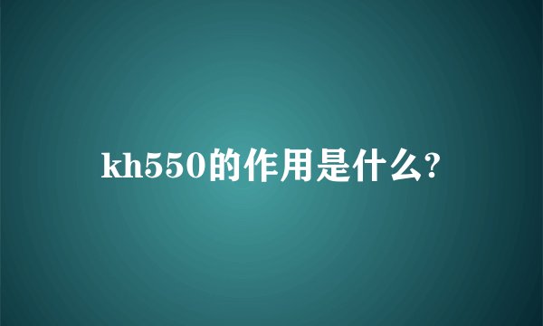 kh550的作用是什么?