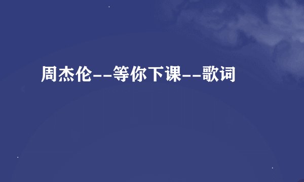 周杰伦--等你下课--歌词