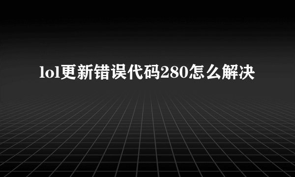 lol更新错误代码280怎么解决