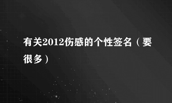 有关2012伤感的个性签名（要很多）