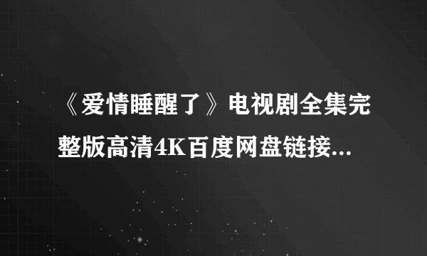 《爱情睡醒了》电视剧全集完整版高清4K百度网盘链接分享提取码