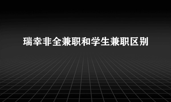 瑞幸非全兼职和学生兼职区别