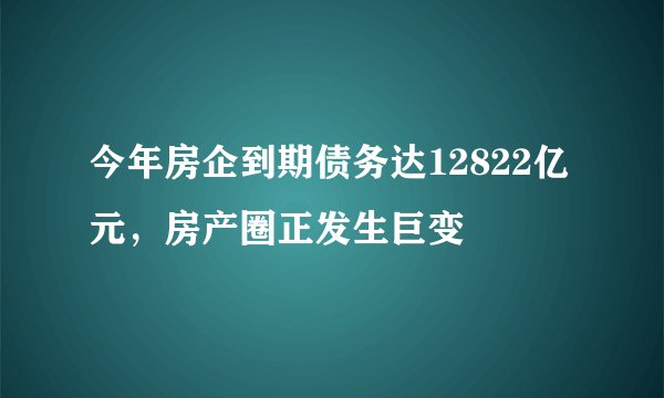 今年房企到期债务达12822亿元，房产圈正发生巨变