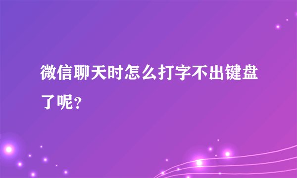 微信聊天时怎么打字不出键盘了呢？
