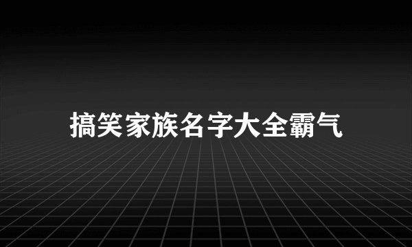 搞笑家族名字大全霸气