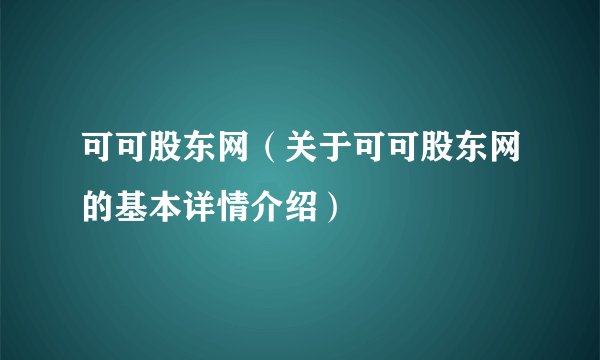可可股东网(关于可可股东网的基本详情介绍)