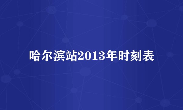 哈尔滨站2013年时刻表