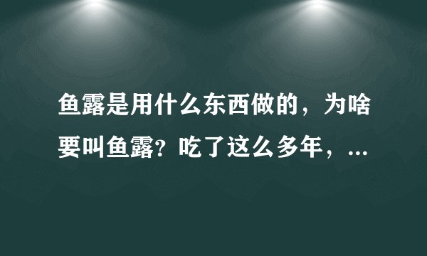 鱼露是用什么东西做的，为啥要叫鱼露？吃了这么多年，总算明白了