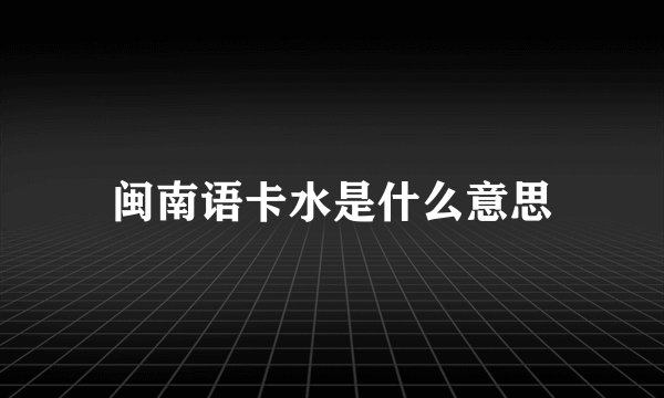 闽南语卡水是什么意思