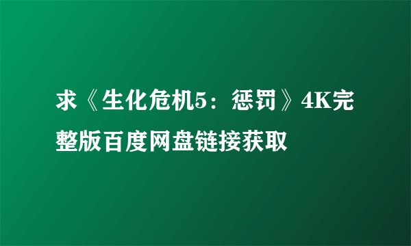 求《生化危机5：惩罚》4K完整版百度网盘链接获取