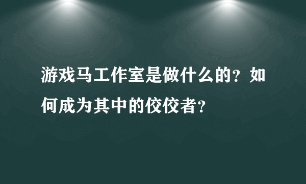 游戏马工作室是做什么的？如何成为其中的佼佼者？