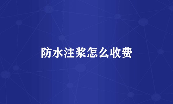防水注浆怎么收费