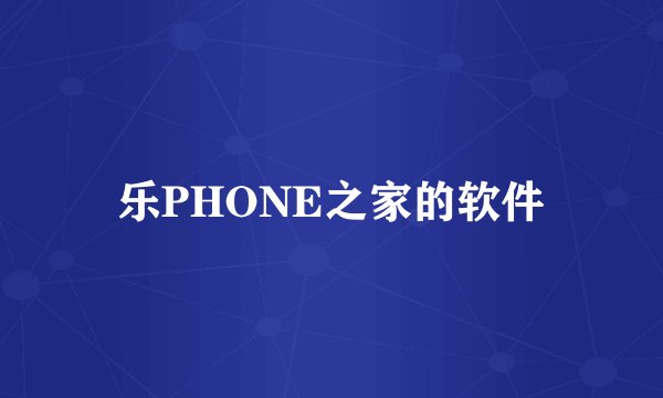 乐PHONE之家的软件