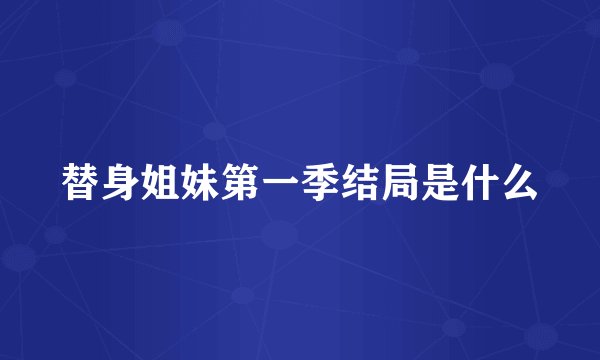 替身姐妹第一季结局是什么