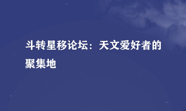 斗转星移论坛：天文爱好者的聚集地