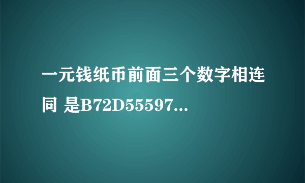 一元钱纸币前面三个数字相连同 是B72D555979 有没有收藏价值