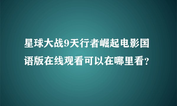 星球大战9天行者崛起电影国语版在线观看可以在哪里看?