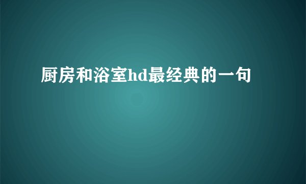 厨房和浴室hd最经典的一句