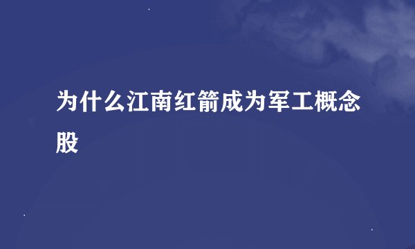 为什么江南红箭成为军工概念股