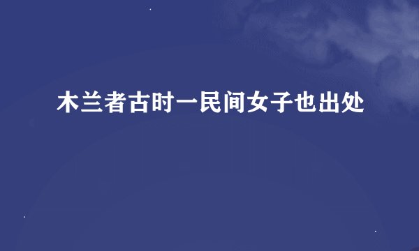 木兰者古时一民间女子也出处