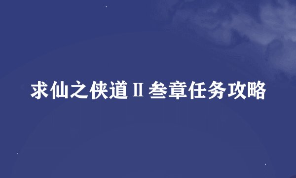 求仙之侠道Ⅱ叁章任务攻略