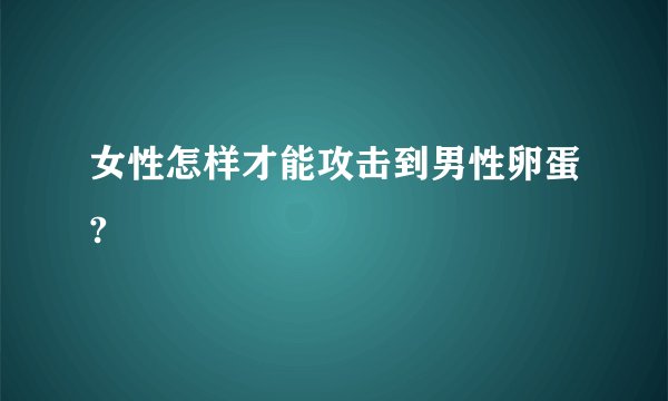 女性怎样才能攻击到男性卵蛋?