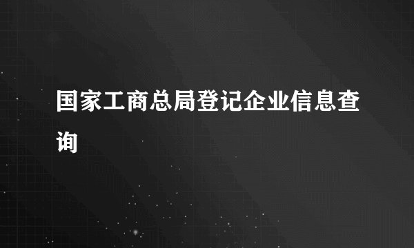 国家工商总局登记企业信息查询