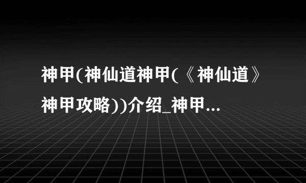神甲(神仙道神甲(《神仙道》神甲攻略))介绍_神甲(神仙道神甲(《神仙道》神甲攻略))是什么