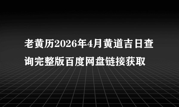 老黄历2026年4月黄道吉日查询完整版百度网盘链接获取