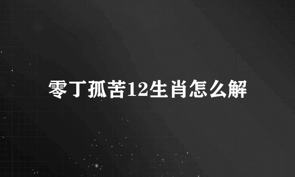 零丁孤苦12生肖怎么解