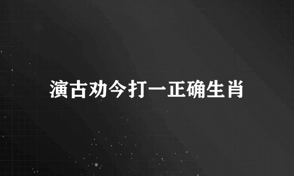 演古劝今打一正确生肖