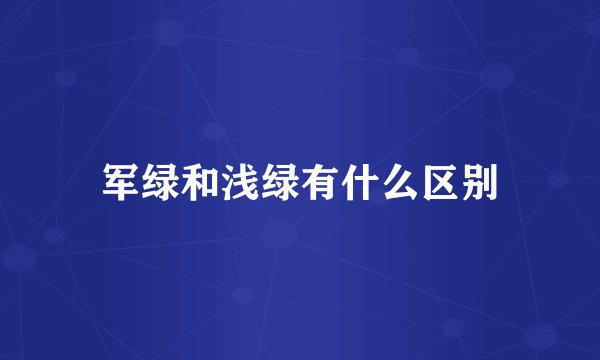 军绿和浅绿有什么区别