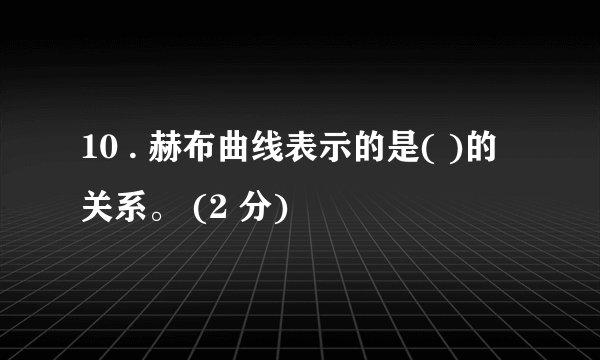 10 . 赫布曲线表示的是( )的关系。 (2 分)