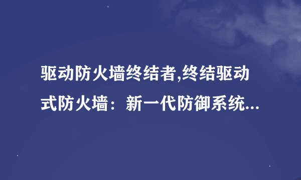 驱动防火墙终结者,终结驱动式防火墙：新一代防御系统的挑战者