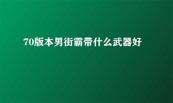 70版本男街霸带什么武器好