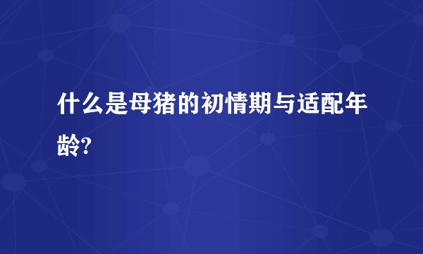 什么是母猪的初情期与适配年龄?