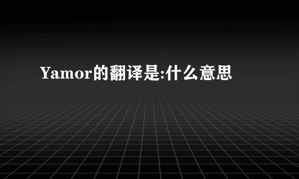 Yamor的翻译是:什么意思