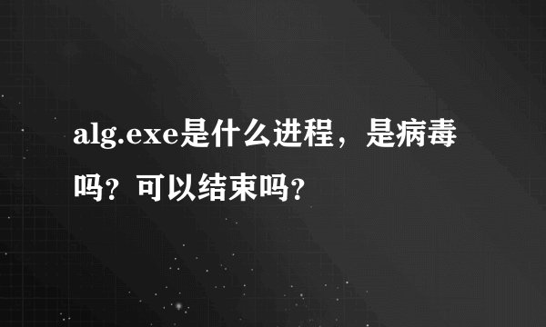 alg.exe是什么进程，是病毒吗？可以结束吗？