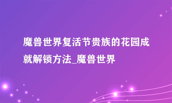 魔兽世界复活节贵族的花园成就解锁方法_魔兽世界