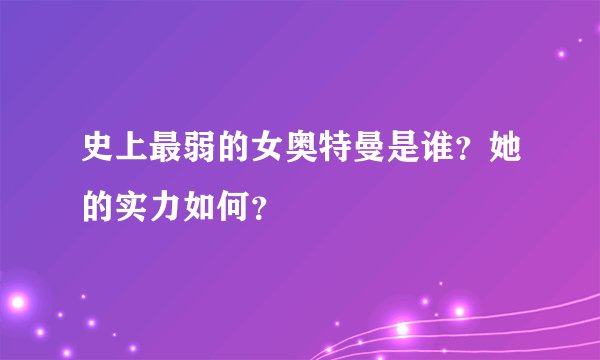 史上最弱的女奥特曼是谁？她的实力如何？