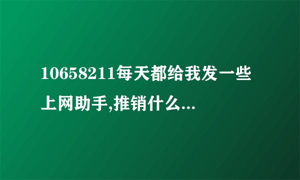 10658211每天都给我发一些上网助手,推销什么的短信,怎么屏
