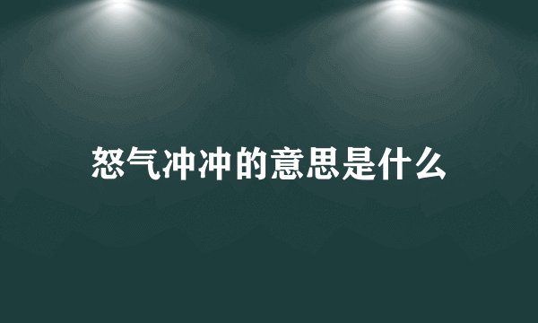 怒气冲冲的意思是什么
