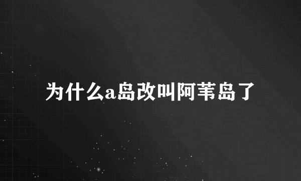 为什么a岛改叫阿苇岛了