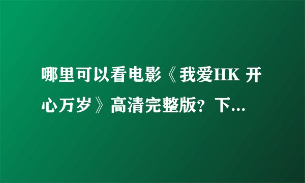 哪里可以看电影《我爱HK 开心万岁》高清完整版？下载在线都行